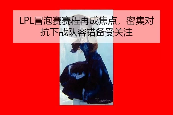 LPL冒泡赛赛程再成焦点，密集对抗下战队容错备受关注（Queen of Bounty）