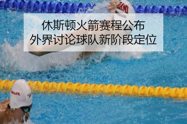 休斯顿火箭赛程公布 外界讨论球队新阶段定位